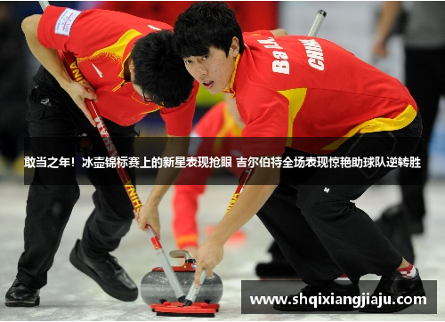 敢当之年！冰壶锦标赛上的新星表现抢眼 吉尔伯特全场表现惊艳助球队逆转胜
