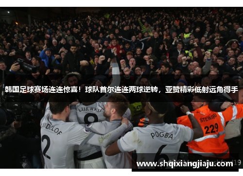 韩国足球赛场连连惊喜！球队首尔连连两球逆转，亚赞精彩低射远角得手